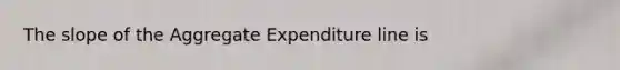 The slope of the Aggregate Expenditure line is