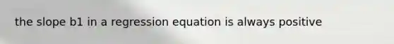 the slope b1 in a regression equation is always positive