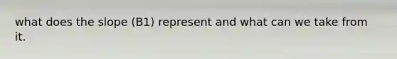 what does the slope (B1) represent and what can we take from it.