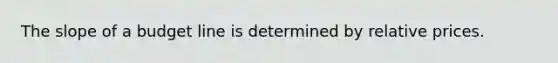 The slope of a budget line is determined by relative prices.