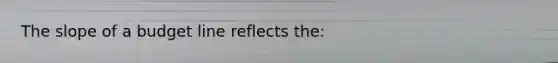 The slope of a budget line reflects the: