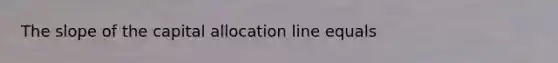 The slope of the capital allocation line equals