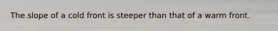 The slope of a cold front is steeper than that of a warm front.