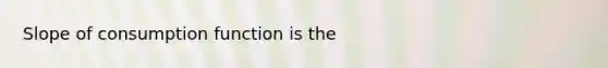 Slope of consumption function is the