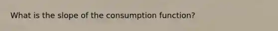 What is the slope of the consumption function?