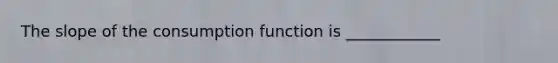 The slope of the consumption function is ____________