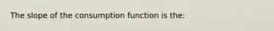 The slope of the consumption function is the: