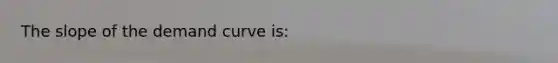 The slope of the demand curve is:
