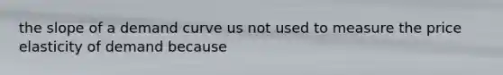the slope of a demand curve us not used to measure the price elasticity of demand because