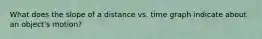 What does the slope of a distance vs. time graph indicate about an object's motion?