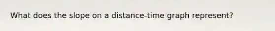 What does the slope on a distance-time graph represent?