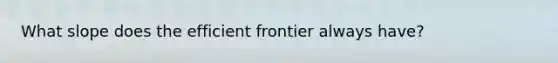 What slope does the efficient frontier always have?