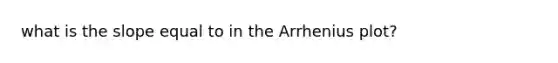 what is the slope equal to in the Arrhenius plot?