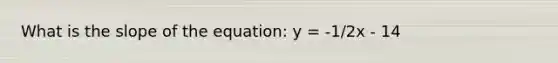 What is the slope of the equation: y = -1/2x - 14