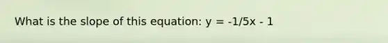 What is the slope of this equation: y = -1/5x - 1