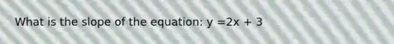 What is the slope of the equation: y =2x + 3