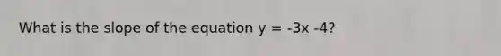 What is the slope of the equation y = -3x -4?