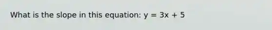 What is the slope in this equation: y = 3x + 5