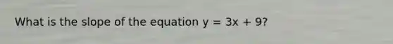 What is the slope of the equation y = 3x + 9?