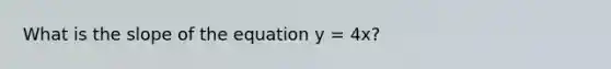 What is the slope of the equation y = 4x?