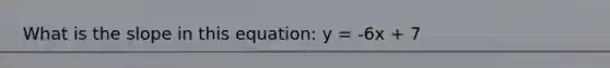 What is the slope in this equation: y = -6x + 7