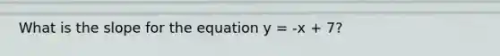 What is the slope for the equation y = -x + 7?