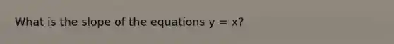 What is the slope of the equations y = x?