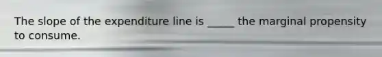 The slope of the expenditure line is _____ the marginal propensity to consume.