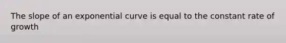 The slope of an exponential curve is equal to the constant rate of growth