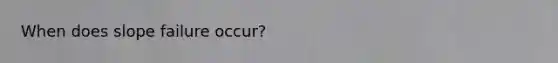 When does slope failure occur?
