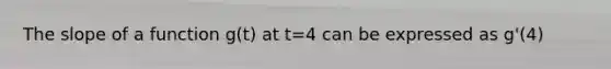 The slope of a function g(t) at t=4 can be expressed as g'(4)