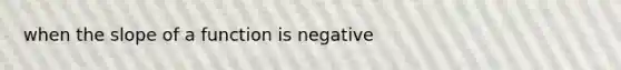 when the slope of a function is negative