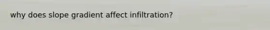 why does slope gradient affect infiltration?