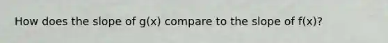 How does the slope of g(x) compare to the slope of f(x)?