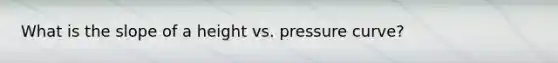 What is the slope of a height vs. pressure curve?