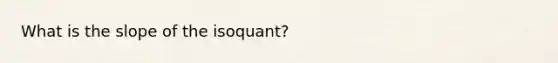 What is the slope of the isoquant?