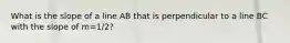 What is the slope of a line AB that is perpendicular to a line BC with the slope of m=1/2?