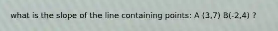 what is the slope of the line containing points: A (3,7) B(-2,4) ?