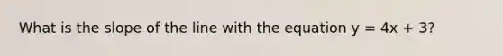 What is the slope of the line with the equation y = 4x + 3?