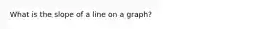 What is the slope of a line on a graph?