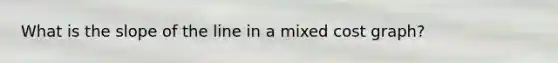 What is the slope of the line in a mixed cost graph?