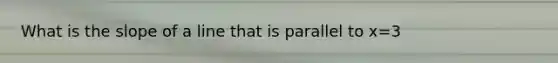What is the slope of a line that is parallel to x=3