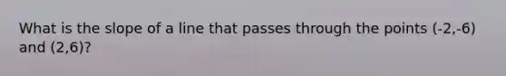 What is the slope of a line that passes through the points (-2,-6) and (2,6)?