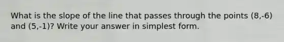 What is the slope of the line that passes through the points (8,-6) and (5,-1)? Write your answer in simplest form.