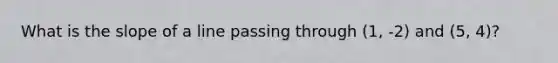 What is the slope of a line passing through (1, -2) and (5, 4)?