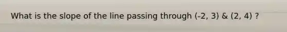 What is the slope of the line passing through (-2, 3) & (2, 4) ?