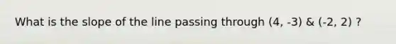 What is the slope of the line passing through (4, -3) & (-2, 2) ?