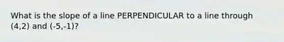 What is the slope of a line PERPENDICULAR to a line through (4,2) and (-5,-1)?