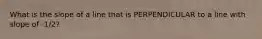 What is the slope of a line that is PERPENDICULAR to a line with slope of -1/2?