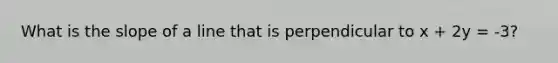 What is the slope of a line that is perpendicular to x + 2y = -3?